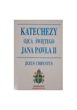 Katechezy Ojca Świętego Jana Pawła II. Jezus Chrystus