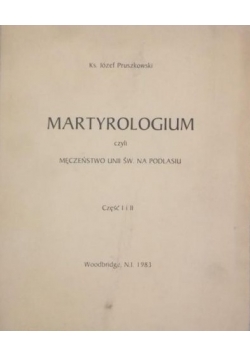 Martyrologium, czyli męczeństwo Unii Św. na Podlasiu, Część I-II