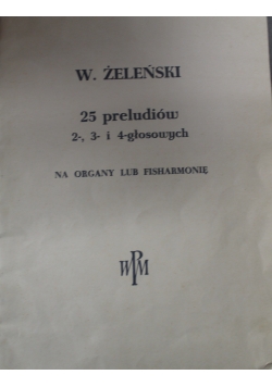 25 preludiów 2 3 i 4 głosowych na organy lub fisharmonię