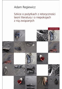 Szkice o pożytkach z retoryczności teorii literatury i o niepokojach z nią związanych
