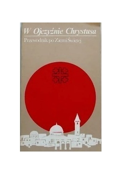 W ojczyźnie Chrystusa Przewodnik po Ziemi Świętej