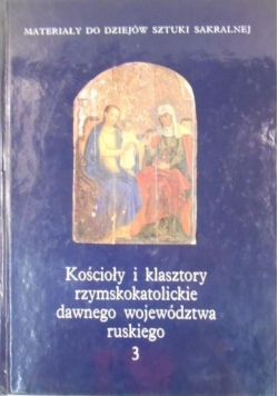 Kościoły i klasztory rzymskokatolickie dawnego województwa ruskiego, T. III