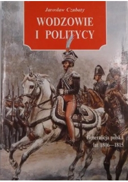 Wodzowie i politycy. Generalicja polska lat 1806-1815