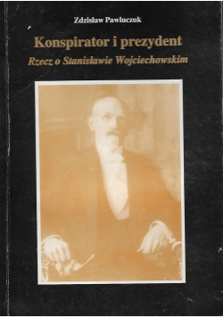 Konspirator i prezydent Rzecz o Stanisławie Wojciechowskim Autograf Pawluczuka