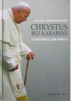 Chrystus bez karabinu: o pontyfikacie Jana Pawła II