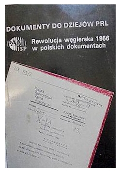 Dokumenty do dziejów PRL. Rewolucja węgierska 1956 w polskich dokumentach