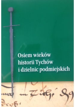 Osiem wieków historii Tychów i dzielnic podmiejskich