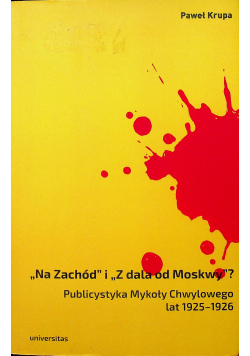 Na Zachód i Z dala od Moskwy Publicystyka Mykoły Chwylowego lat 1925 - 1926