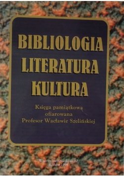 Bibliologia, literatura, kultura. Księga pamiątkowa ofiarowana Profesor Wacławie Szelińskiej