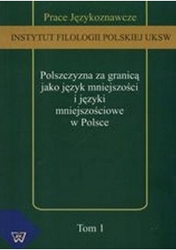 Polszczyzna za granicą jako język mniejszości i języki mniejszościowe w Polsce Tom 1