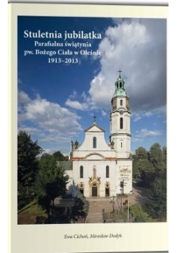 Stuletnia jubilatka, parafialna świątynia pw. Bożego Ciała w Oleśnie, 1913-2013