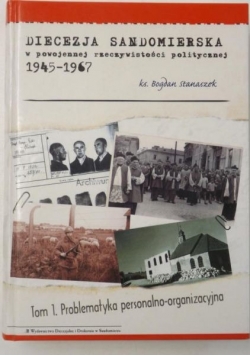 Diecezja sandomierska w powojennej rzeczywistości politycznej 1945-1967. Tom I. Problematyka personalno-organizacyjna.