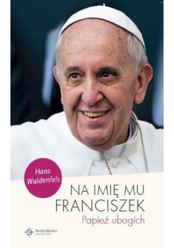 Na imię mu Franciszek. Papież ubogich