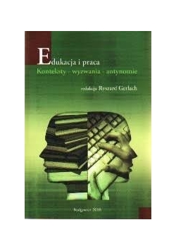 Edukacja i praca. Konteksty- wyzwania-antynomia
