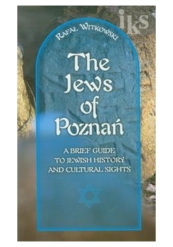 Żydzi w Poznaniu Jews of Poznań Krótki przewodnik po historii i zabytkach: wersja angielska
