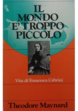 Il mondo e'tropppo piccolo. Vita di Francesca Cabrini