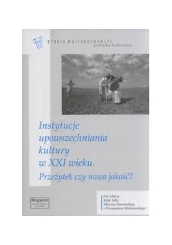 Instytucje upowszechniania kultury w XXI wieku. Przeżytek czy nowa jakość?