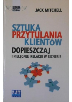 Sztuka przytulania klientów Dopieszczaj i pielęgnuj relacje w biznesie