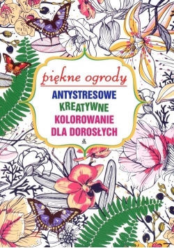 Antystresowe kreatywne kolorowanie. Piękne ogrody