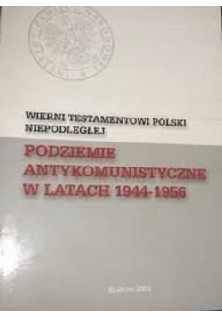 Wierni testamentowi Polski Niepodległej Podziemie Antykomunistyczne w latach 1944 1956