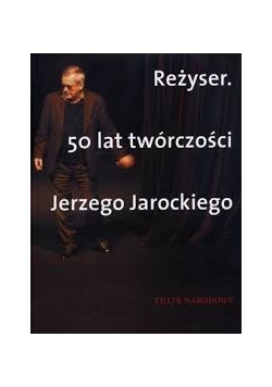 Reżyser. 50 lat twórczości Jerzego Jarockiego.