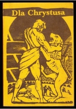 Dla Chrystusa. Z martyrologii pierwszych chrześcijan, Reprint z 1937 r.