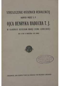 Streszczenie ostatnich rekolekcyj danych przez ś.p. Ojca Henryka Haducha T.J., ok. 1925r.