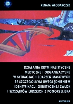 Działania kryminalistyczne medyczne i organizacyjne w sytuacjach zdarzeń masowych ze szczególnym uwzględnieniem identyfikacji genetycznej zwłok i szczątków ludzkich z pogorzeliska