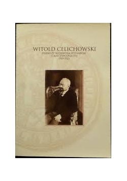 Witold Celichowski. Pierwszy Wojewoda Poznański II Rzeczypospolitej 1919-1923