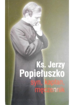 Ks. Jerzy Popiełuszko. Syn, kapłan, męczennik