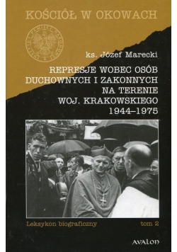 Represje wobec osób duchownych i zakonnych na terenie woj. Krakowskiego 1944-1975 Tom 2
