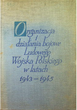 Organizacja i działania bojowe Ludowego Wojska Polskiego w latach 1943 - 1945 Tom IV