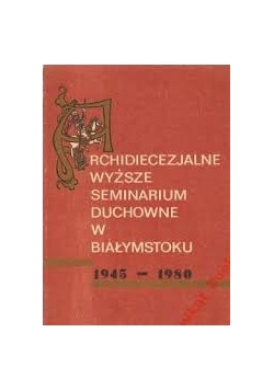 Archidiecezjalne Wyższe Seminarium Duchowne w Białymstoku 1945-1980