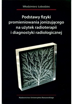 Podstawy fizyki promieniowania jonizującego na użytek radioterapii i diagnostyki radiologicznej