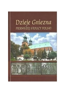 Dzieje Gniezna Pierwszej stolicy Polski
