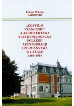 Kostium francuski a architektura rezydencjonalna polskiej arystokracji i ziemiaństwa w latach 1864-1914