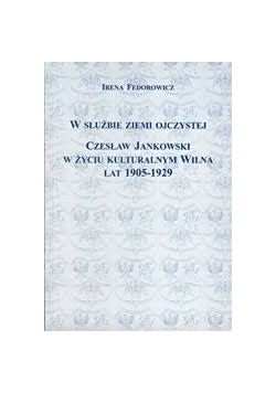 W służbie ziemi ojczystej.Czesław Jankowski w życiu kulturalnym Wilna lat 1905-1929