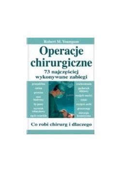 Operacje chirurgiczne. 73 najczęściej wykonywane zabiegi. Co robi chirurg i dlaczego?