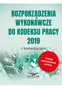 Rozporządzenia wykonawcze do Kodeksu Pracy 2019 z komentarzem