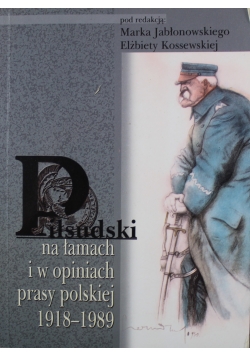 Piłsudski na łamach i w opiniach prasy polskiej 1918-1989