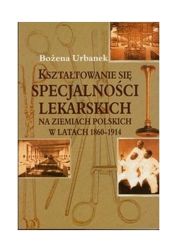 Kształtowanie się specjalności lekarskich na ziemiach polskich w latach 1860-1914