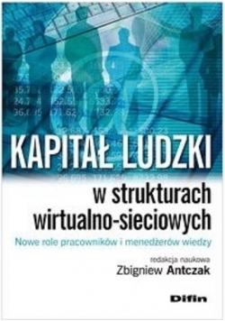 Kapitał ludzki w strukturach wirtualno-sieciowych Nowe role pracowników i menedżerów wiedzy