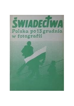 Świadectwa. Polska po 13 grudnia w fotografii