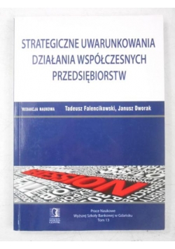 Dworak Janusz (red.) - Strategiczne uwarunkowania działania współczesnych przedsiębiorstw