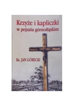 Krzyże i kapliczki w pejzażu górnośląskim