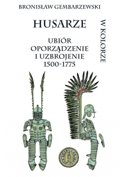 Husarze ubiór oporządzenie i uzbrojenie 1500-1775 w kolorze