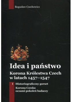 Idea i państwo Korona Królestwa Czech w latach 1457-1547 Tom 1