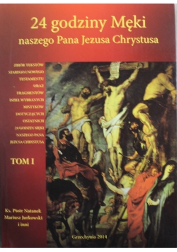 24 godziny męki naszego Pana Jezusa Chrystusa Tom I