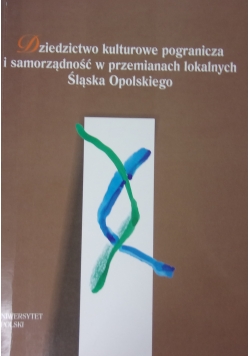 Dziedzictwo kulturowe pogranicza i samorządność w przemianach lokalnych Śląska Opolskiego