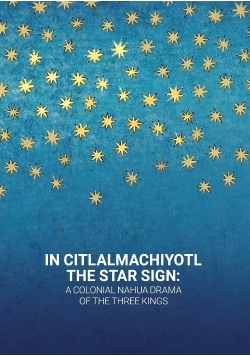 In Citlalmachiyotl / The Star Sign: A colonial Nahua Drama of the Three Kings